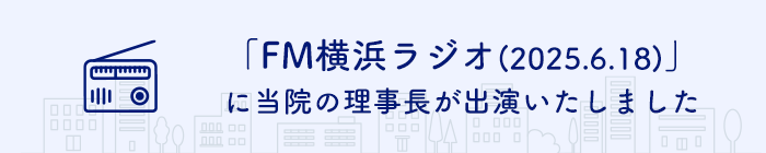 「FM横浜ラジオ（2025.6.18）」に当院の理事長が出演いたしました